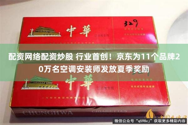 配资网络配资炒股 行业首创！京东为11个品牌20万名空调安装师发放夏季奖励