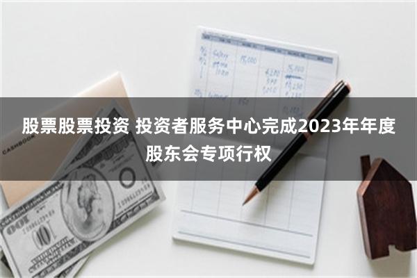 股票股票投资 投资者服务中心完成2023年年度股东会专项行权