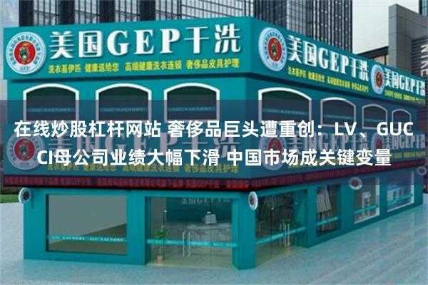 在线炒股杠杆网站 奢侈品巨头遭重创：LV、GUCCI母公司业绩大幅下滑 中国市场成关键变量