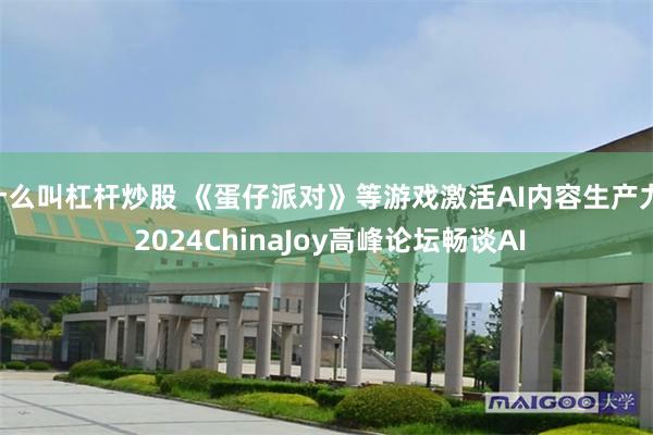 什么叫杠杆炒股 《蛋仔派对》等游戏激活AI内容生产力, 2024ChinaJoy高峰论坛畅谈AI