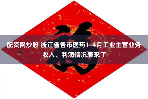 配资网炒股 浙江省各市医药1-4月工业主营业务收入、利润情况表来了