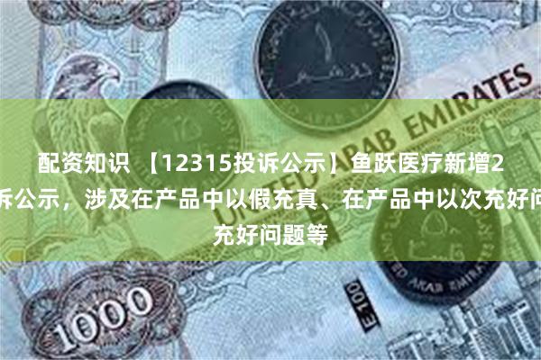 配资知识 【12315投诉公示】鱼跃医疗新增2件投诉公示，涉及在产品中以假充真、在产品中以次充好问题等