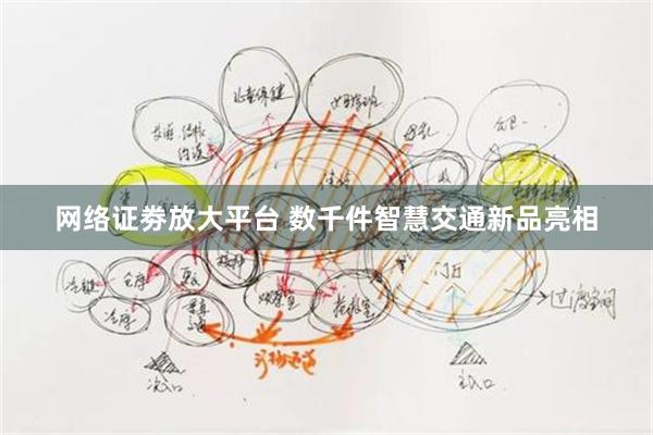 网络证劵放大平台 数千件智慧交通新品亮相