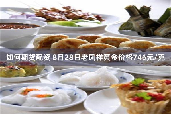 如何期货配资 8月28日老凤祥黄金价格746元/克