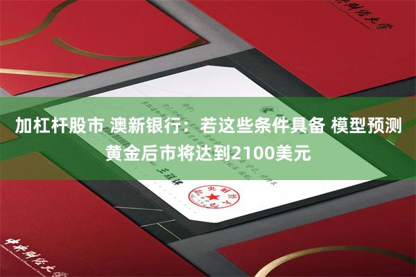 加杠杆股市 澳新银行：若这些条件具备 模型预测黄金后市将达到2100美元