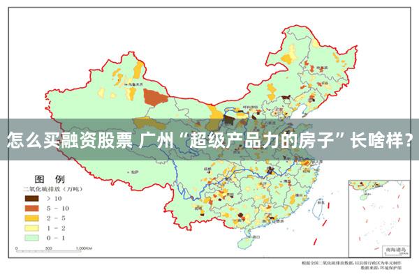 怎么买融资股票 广州“超级产品力的房子”长啥样？