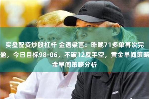 实盘配资炒股杠杆 金语梁言：昨晚71多单再次完美止盈，今日目标98-06，不破12反手空，黄金早间策略分析