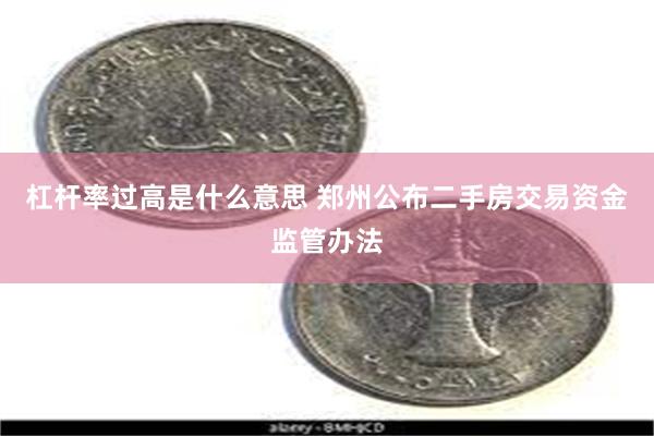 杠杆率过高是什么意思 郑州公布二手房交易资金监管办法