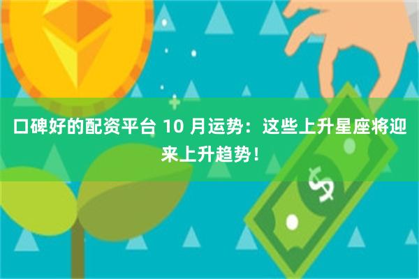 口碑好的配资平台 10 月运势：这些上升星座将迎来上升趋势！