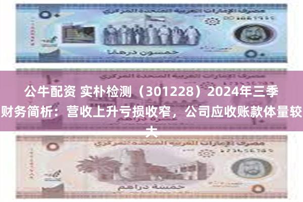 公牛配资 实朴检测（301228）2024年三季报财务简析：营收上升亏损收窄，公司应收账款体量较大