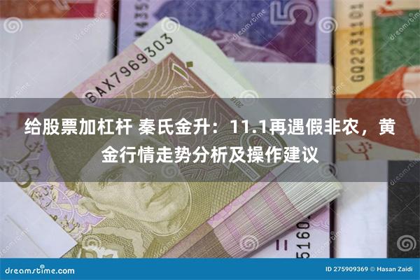 给股票加杠杆 秦氏金升：11.1再遇假非农，黄金行情走势分析及操作建议