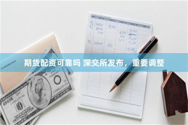 期货配资可靠吗 深交所发布，重要调整