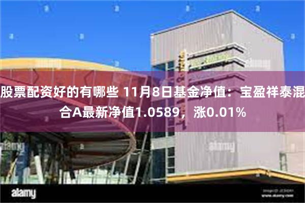 股票配资好的有哪些 11月8日基金净值：宝盈祥泰混合A最新净值1.0589，涨0.01%