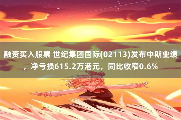 融资买入股票 世纪集团国际(02113)发布中期业绩，净亏损615.2万港元，同比收窄0.6%