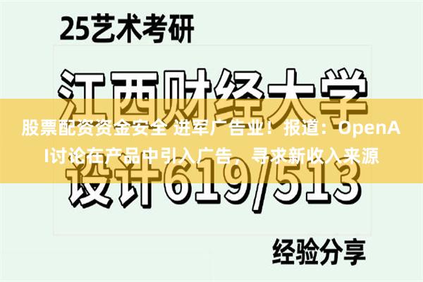 股票配资资金安全 进军广告业！报道：OpenAI讨论在产品中引入广告，寻求新收入来源