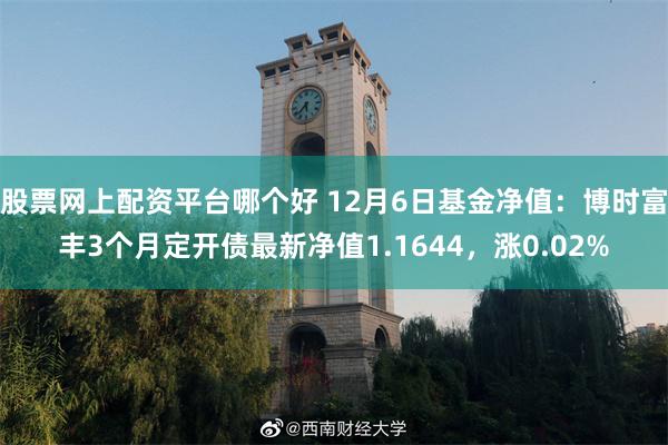 股票网上配资平台哪个好 12月6日基金净值：博时富丰3个月定开债最新净值1.1644，涨0.02%