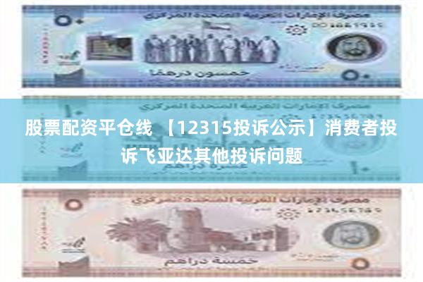 股票配资平仓线 【12315投诉公示】消费者投诉飞亚达其他投诉问题