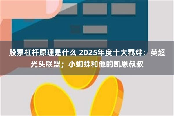 股票杠杆原理是什么 2025年度十大羁绊：英超光头联盟；小蜘蛛和他的凯恩叔叔