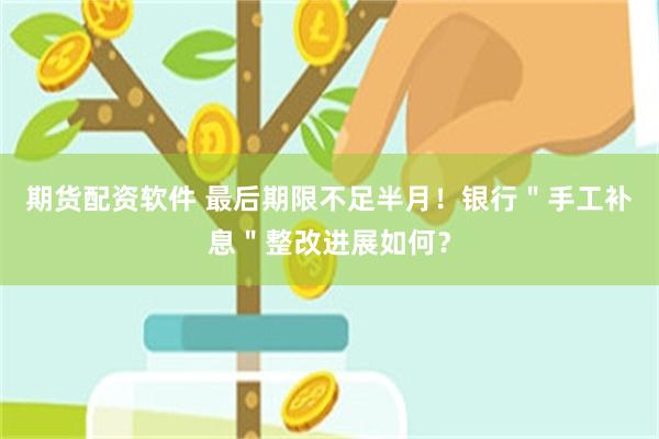 期货配资软件 最后期限不足半月！银行＂手工补息＂整改进展如何？