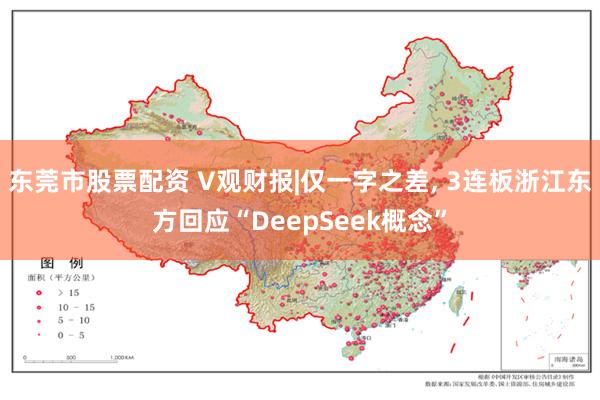 东莞市股票配资 V观财报|仅一字之差, 3连板浙江东方回应“DeepSeek概念”