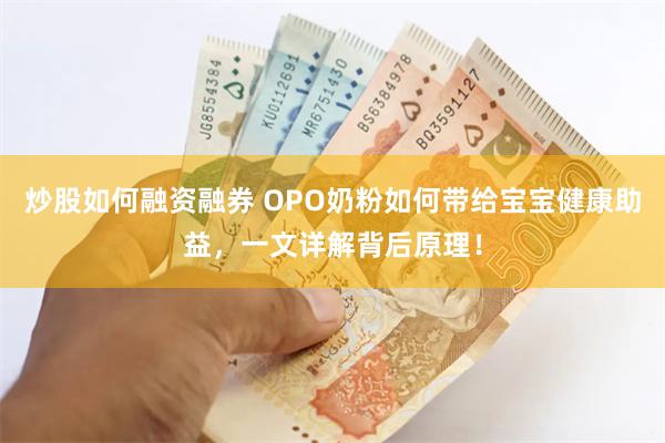 炒股如何融资融券 OPO奶粉如何带给宝宝健康助益，一文详解背后原理！