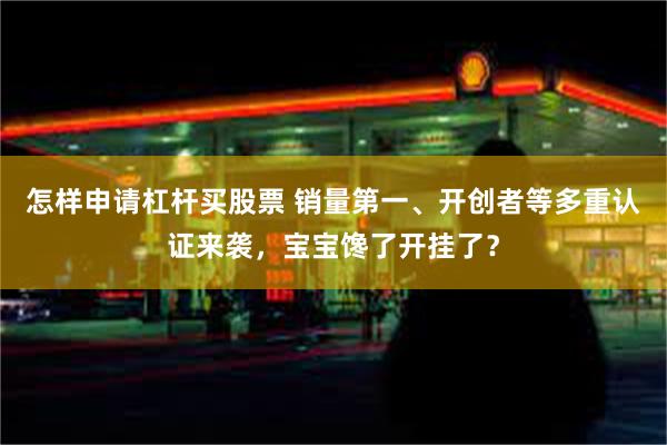 怎样申请杠杆买股票 销量第一、开创者等多重认证来袭，宝宝馋了开挂了？